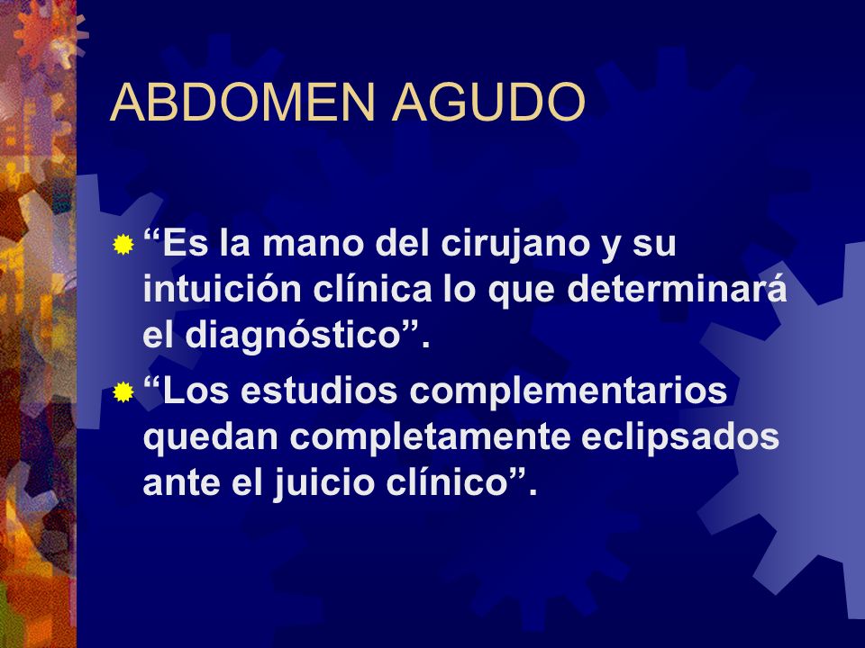 ABDOMEN AGUDO Es la mano del cirujano y su intuición clínica lo que determinará el diagnóstico .