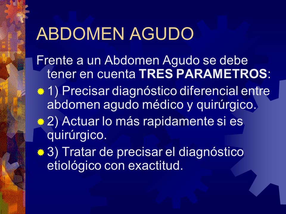 ABDOMEN AGUDO Frente a un Abdomen Agudo se debe tener en cuenta TRES PARAMETROS: