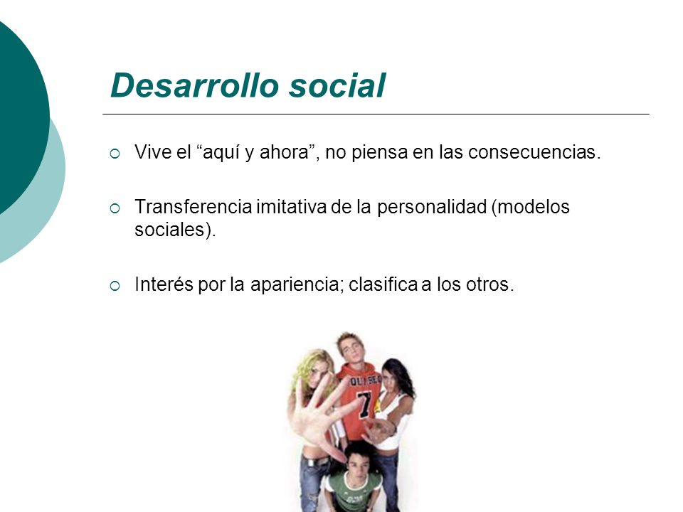 Desarrollo social Vive el aquí y ahora , no piensa en las consecuencias. Transferencia imitativa de la personalidad (modelos sociales).