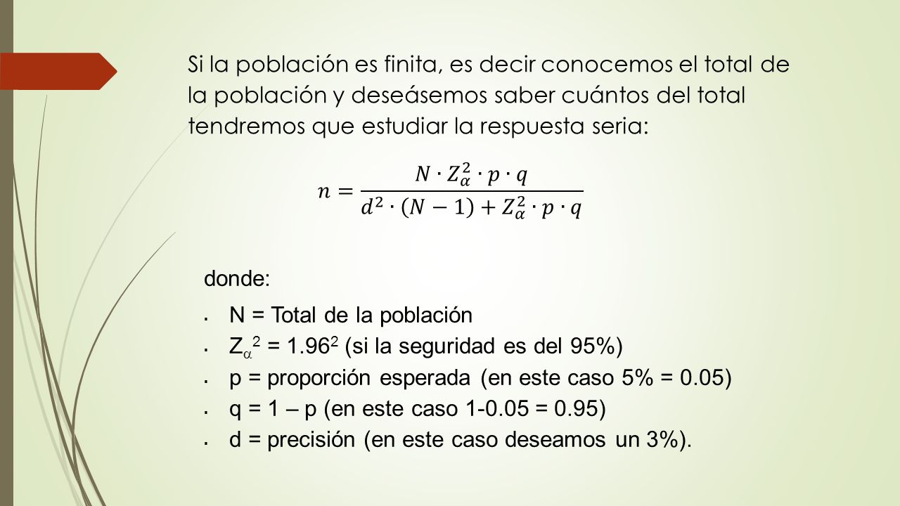 Si la población es finita, es decir conocemos el total de la población y deseásemos saber cuántos del total tendremos que estudiar la respuesta seria: