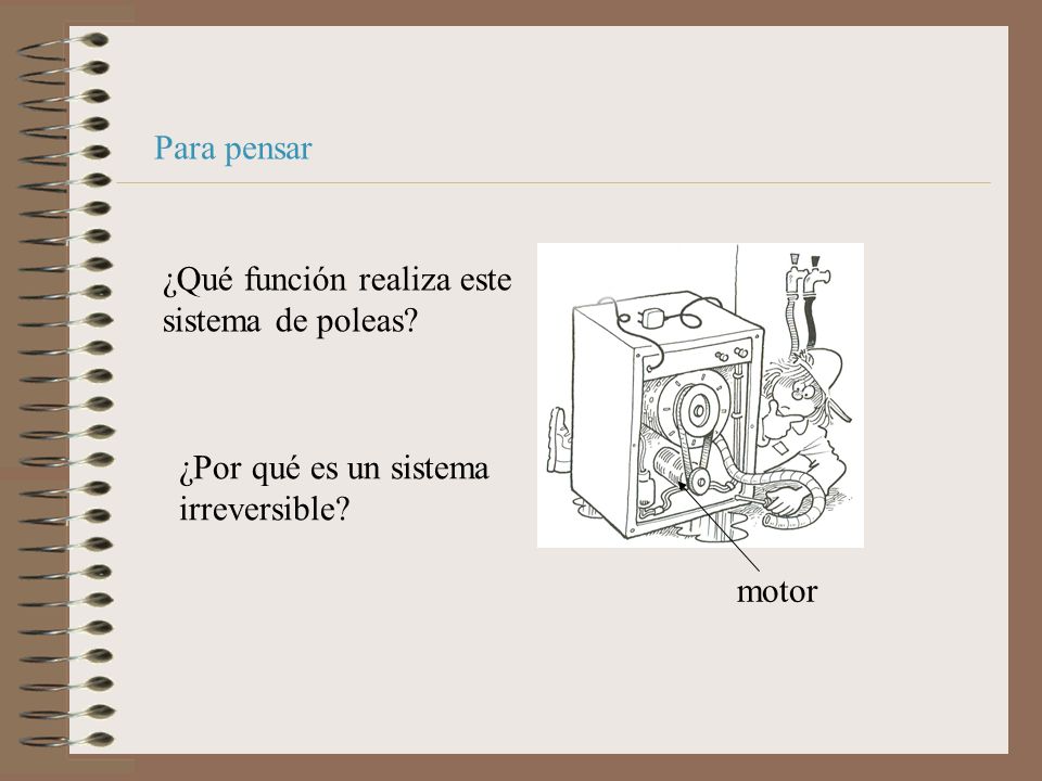 Para pensar ¿Qué función realiza este sistema de poleas ¿Por qué es un sistema irreversible motor