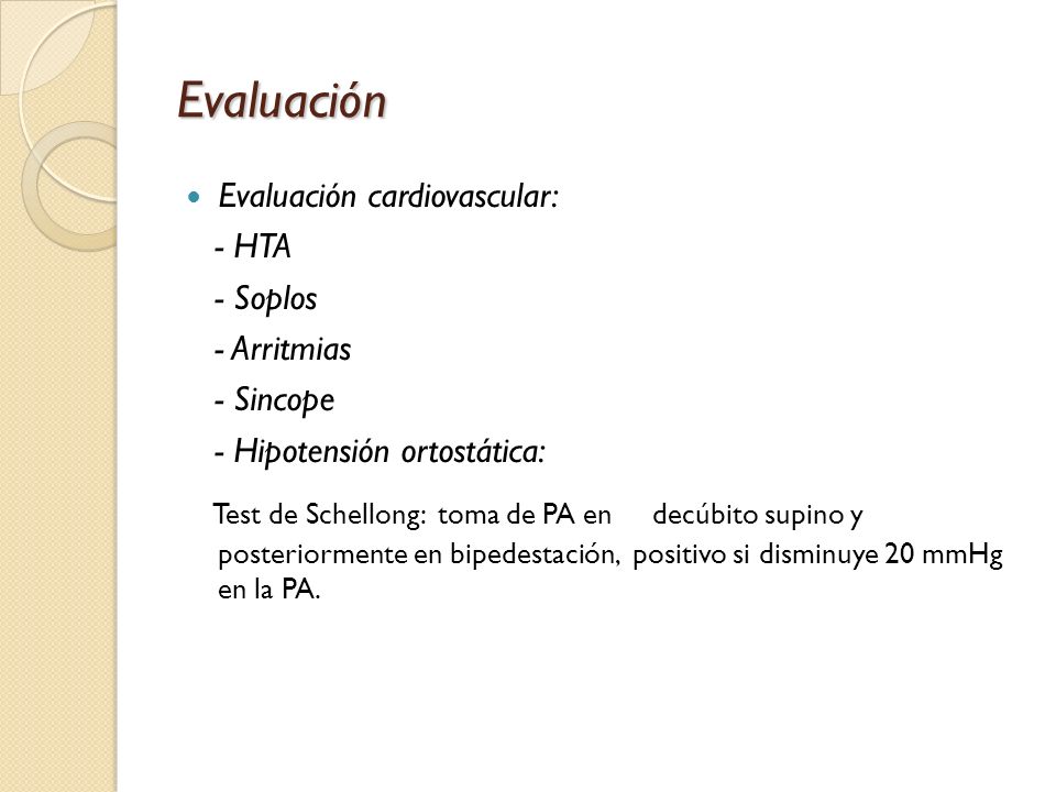 Evaluación Evaluación cardiovascular: - HTA. - Soplos. - Arritmias. - Sincope. - Hipotensión ortostática: