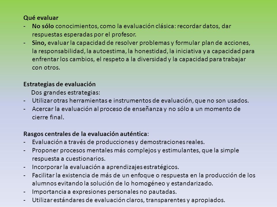 Qué evaluar No sólo conocimientos, como la evaluación clásica: recordar datos, dar respuestas esperadas por el profesor.