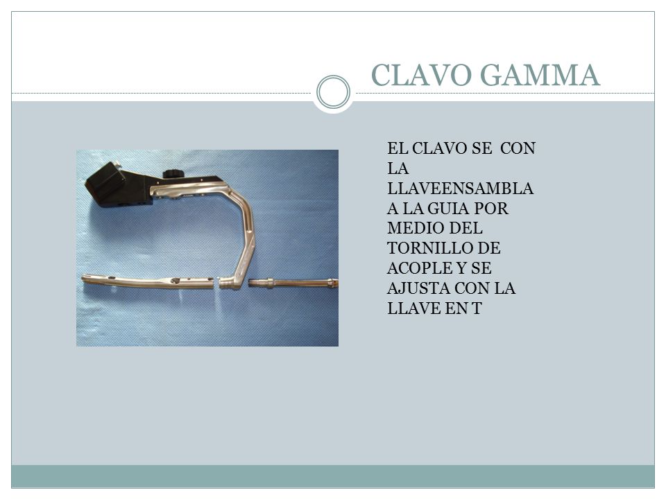 CLAVO GAMMA EL CLAVO SE CON LA LLAVEENSAMBLA A LA GUIA POR MEDIO DEL TORNILLO DE ACOPLE Y SE AJUSTA CON LA LLAVE EN T.