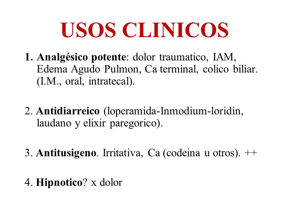 USOS CLINICOS Analgésico potente: dolor traumatico, IAM, Edema Agudo Pulmon, Ca terminal, colico biliar. (I.M., oral, intratecal).