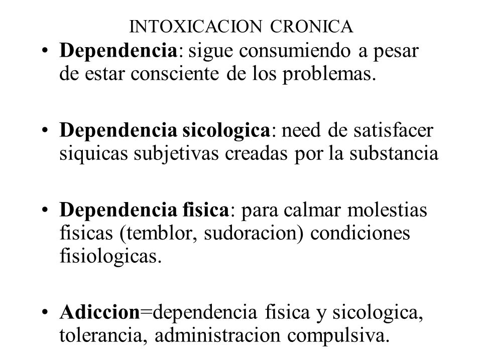 INTOXICACION CRONICA Dependencia: sigue consumiendo a pesar de estar consciente de los problemas.