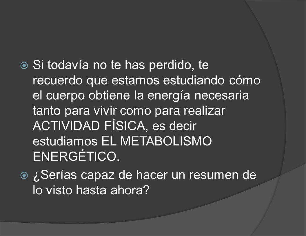 Si todavía no te has perdido, te recuerdo que estamos estudiando cómo el cuerpo obtiene la energía necesaria tanto para vivir como para realizar ACTIVIDAD FÍSICA, es decir estudiamos EL METABOLISMO ENERGÉTICO.