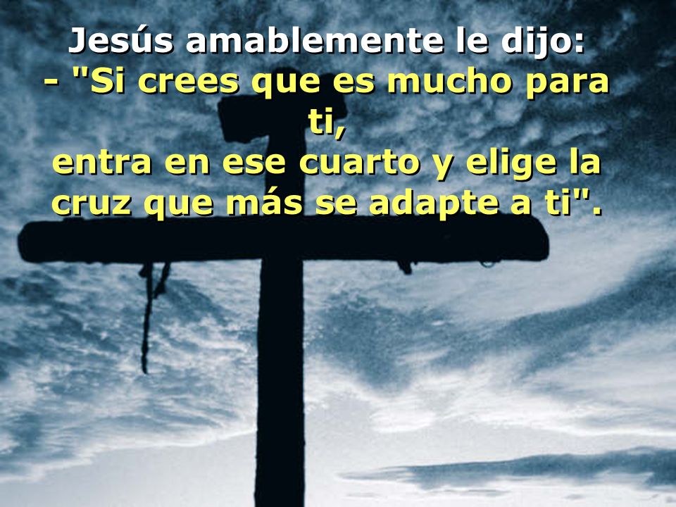 Jesús amablemente le dijo: - Si crees que es mucho para ti,