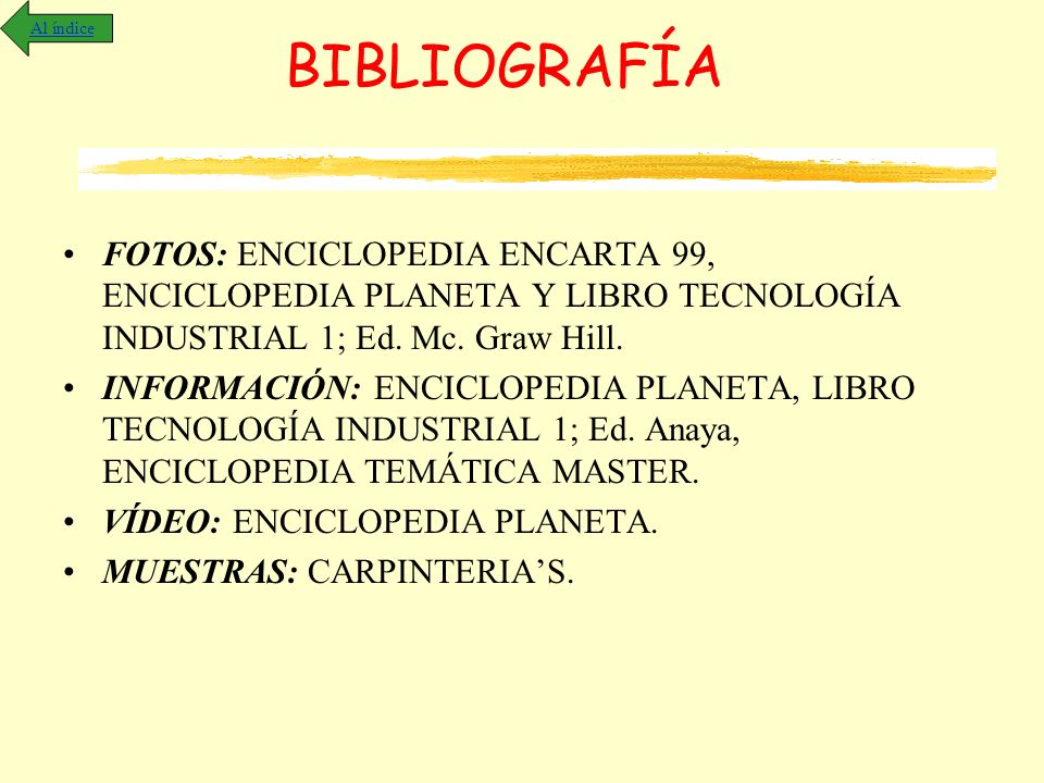 Al índice BIBLIOGRAFÍA. FOTOS: ENCICLOPEDIA ENCARTA 99, ENCICLOPEDIA PLANETA Y LIBRO TECNOLOGÍA INDUSTRIAL 1; Ed. Mc. Graw Hill.