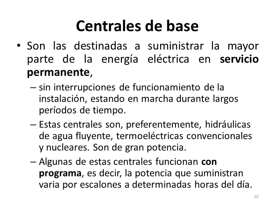 Centrales de base Son las destinadas a suministrar la mayor parte de la energía eléctrica en servicio permanente,