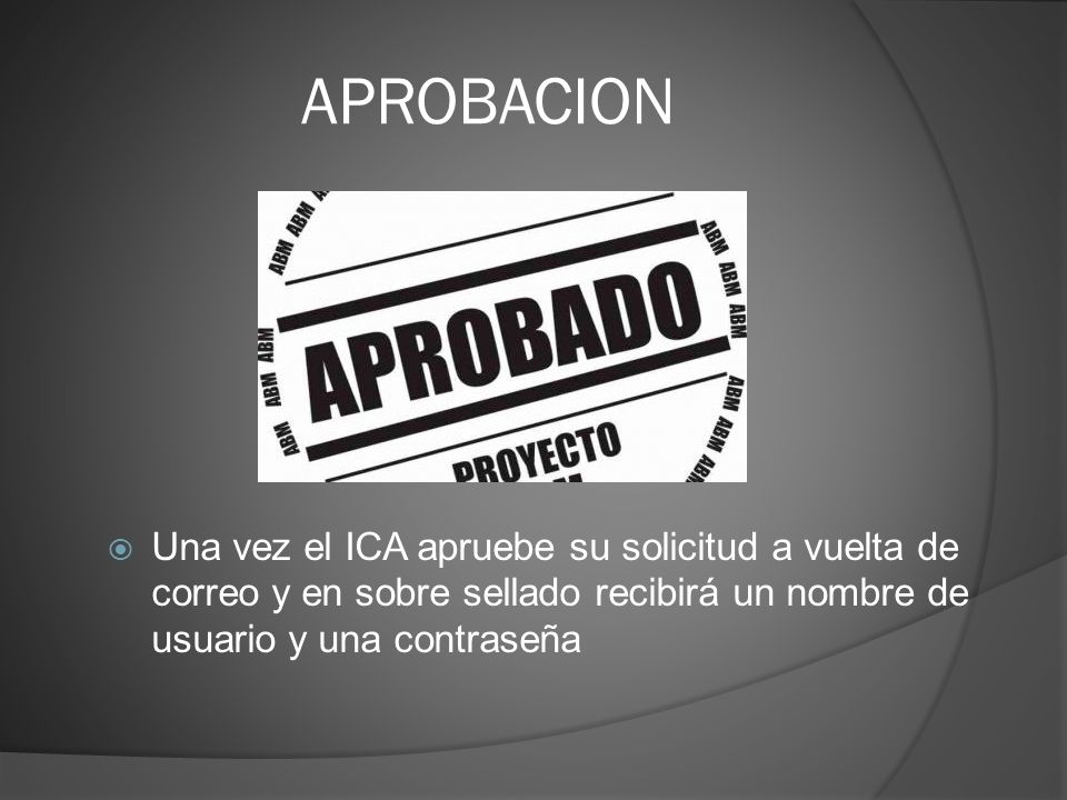 APROBACION Una vez el ICA apruebe su solicitud a vuelta de correo y en sobre sellado recibirá un nombre de usuario y una contraseña.