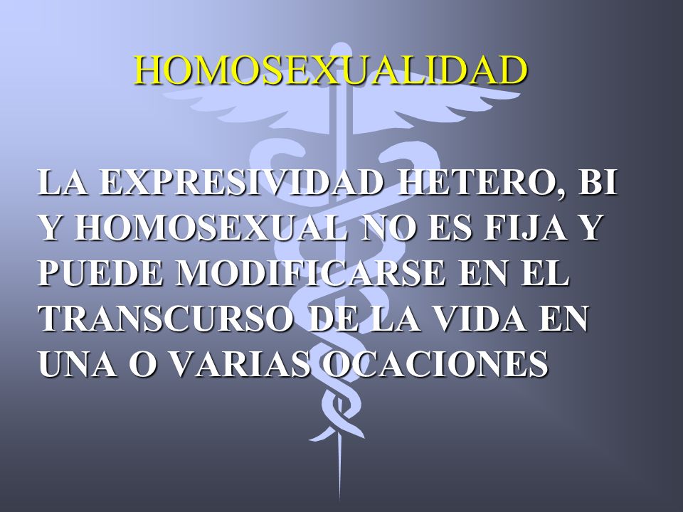 HOMOSEXUALIDAD LA EXPRESIVIDAD HETERO, BI Y HOMOSEXUAL NO ES FIJA Y PUEDE MODIFICARSE EN EL TRANSCURSO DE LA VIDA EN UNA O VARIAS OCACIONES.