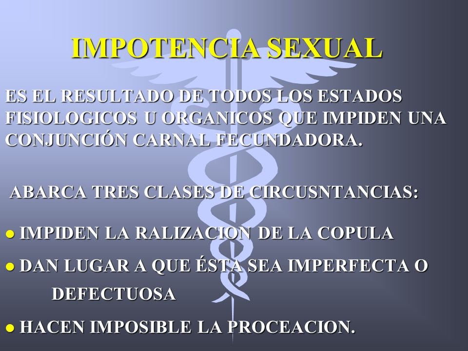 IMPOTENCIA SEXUAL ES EL RESULTADO DE TODOS LOS ESTADOS FISIOLOGICOS U ORGANICOS QUE IMPIDEN UNA CONJUNCIÓN CARNAL FECUNDADORA.