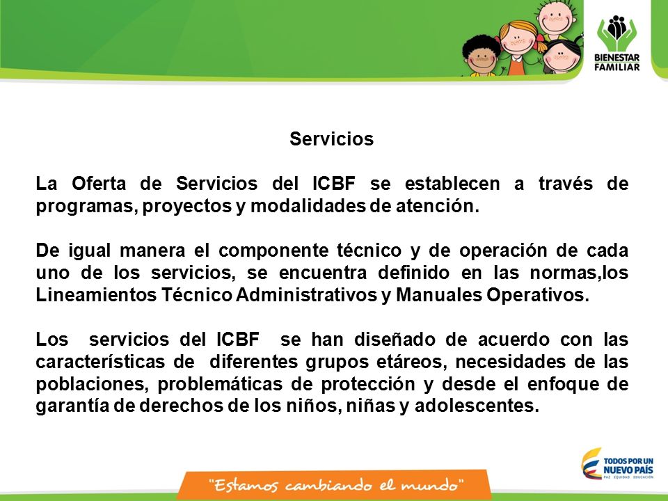Servicios La Oferta de Servicios del ICBF se establecen a través de programas, proyectos y modalidades de atención.