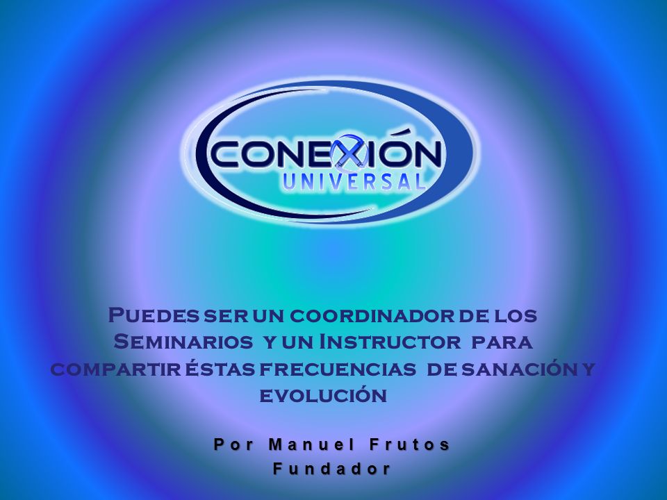 Manuel Frutos Puedes ser un coordinador de los Seminarios y un Instructor para compartir éstas frecuencias de sanación y evolución.