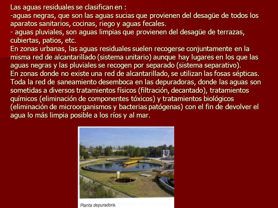 Las aguas residuales se clasifican en : -aguas negras, que son las aguas sucias que provienen del desagüe de todos los aparatos sanitarios, cocinas, riego y aguas fecales.