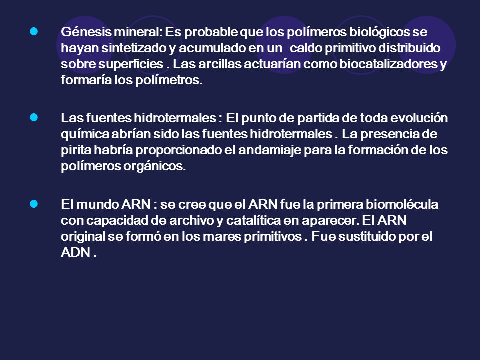 Génesis mineral: Es probable que los polímeros biológicos se hayan sintetizado y acumulado en un caldo primitivo distribuido sobre superficies . Las arcillas actuarían como biocatalizadores y formaría los polímetros.
