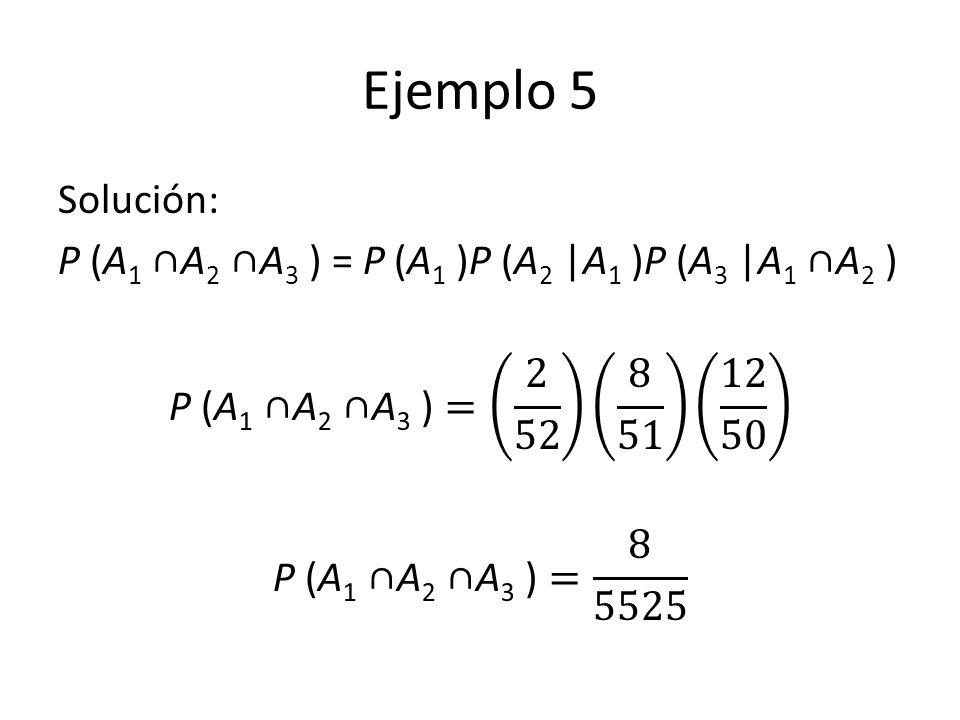 Ejemplo 5 Solución: P (A1 ∩A2 ∩A3 ) = P (A1 )P (A2 |A1 )P (A3 |A1 ∩A2 ) P (A1 ∩A2 ∩A3 )= P (A1 ∩A2 ∩A3 )=