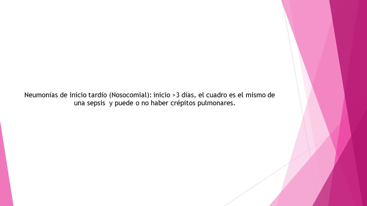 Neumonías de inicio tardío (Nosocomial): inicio >3 días, el cuadro es el mismo de una sepsis y puede o no haber crépitos pulmonares.