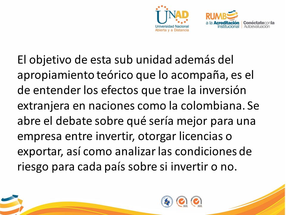 El objetivo de esta sub unidad además del apropiamiento teórico que lo acompaña, es el de entender los efectos que trae la inversión extranjera en naciones como la colombiana.