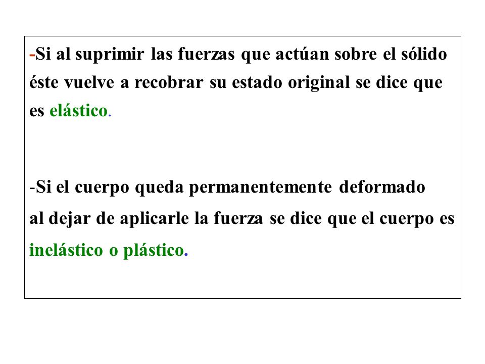 -Si al suprimir las fuerzas que actúan sobre el sólido éste vuelve a recobrar su estado original se dice que es elástico.