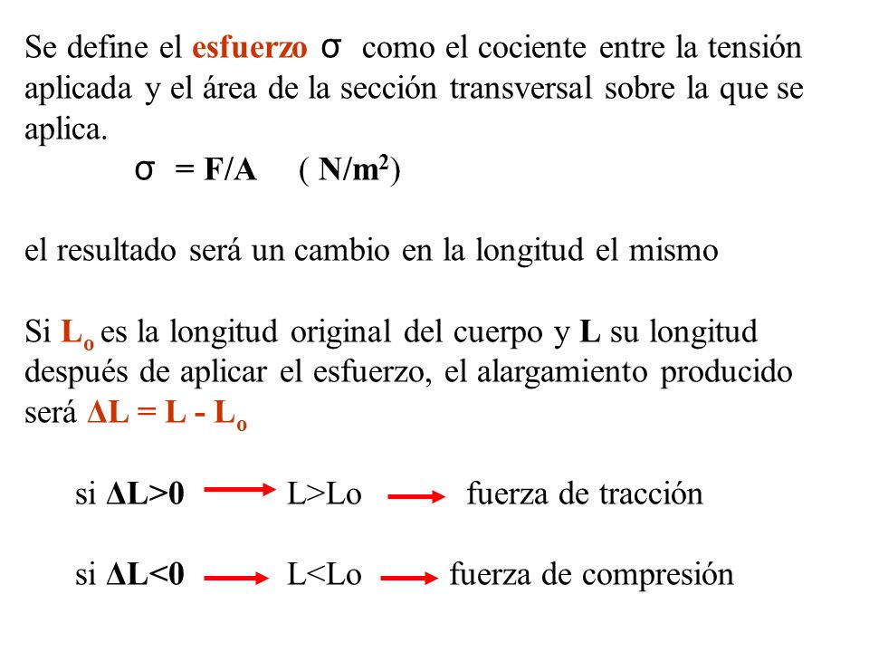 Se define el esfuerzo σ como el cociente entre la tensión aplicada y el área de la sección transversal sobre la que se aplica.