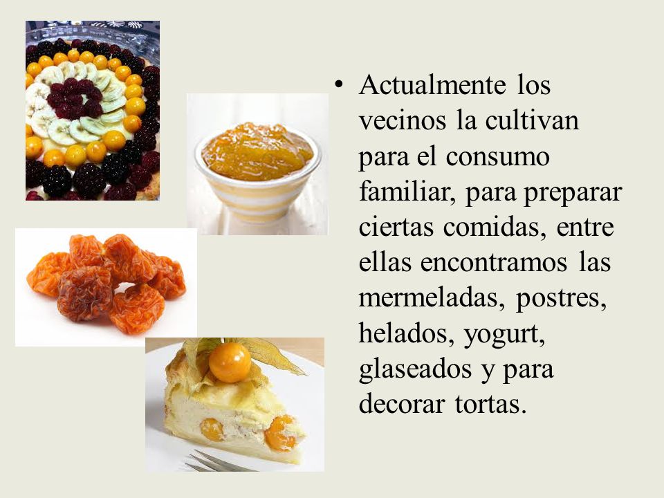 Actualmente los vecinos la cultivan para el consumo familiar, para preparar ciertas comidas, entre ellas encontramos las mermeladas, postres, helados, yogurt, glaseados y para decorar tortas.