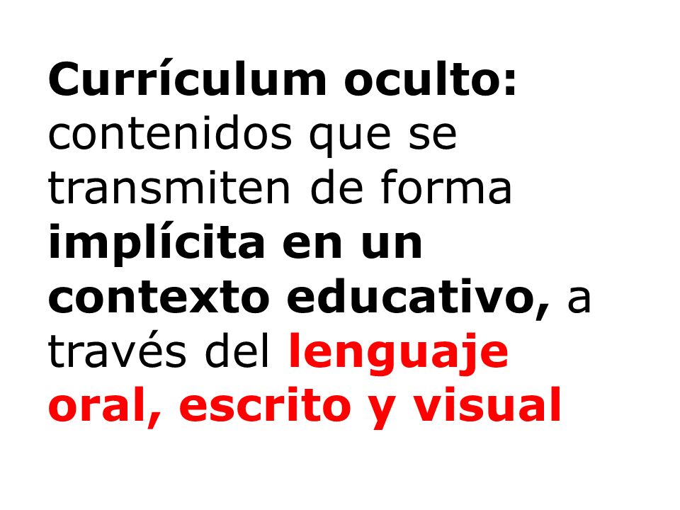 Currículum oculto: contenidos que se transmiten de forma implícita en un contexto educativo, a través del lenguaje oral, escrito y visual
