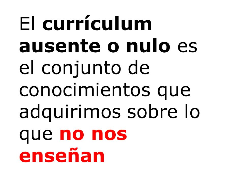 El currículum ausente o nulo es el conjunto de conocimientos que adquirimos sobre lo que no nos enseñan