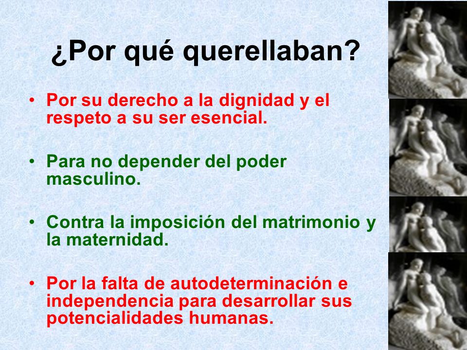 ¿Por qué querellaban Por su derecho a la dignidad y el respeto a su ser esencial. Para no depender del poder masculino.