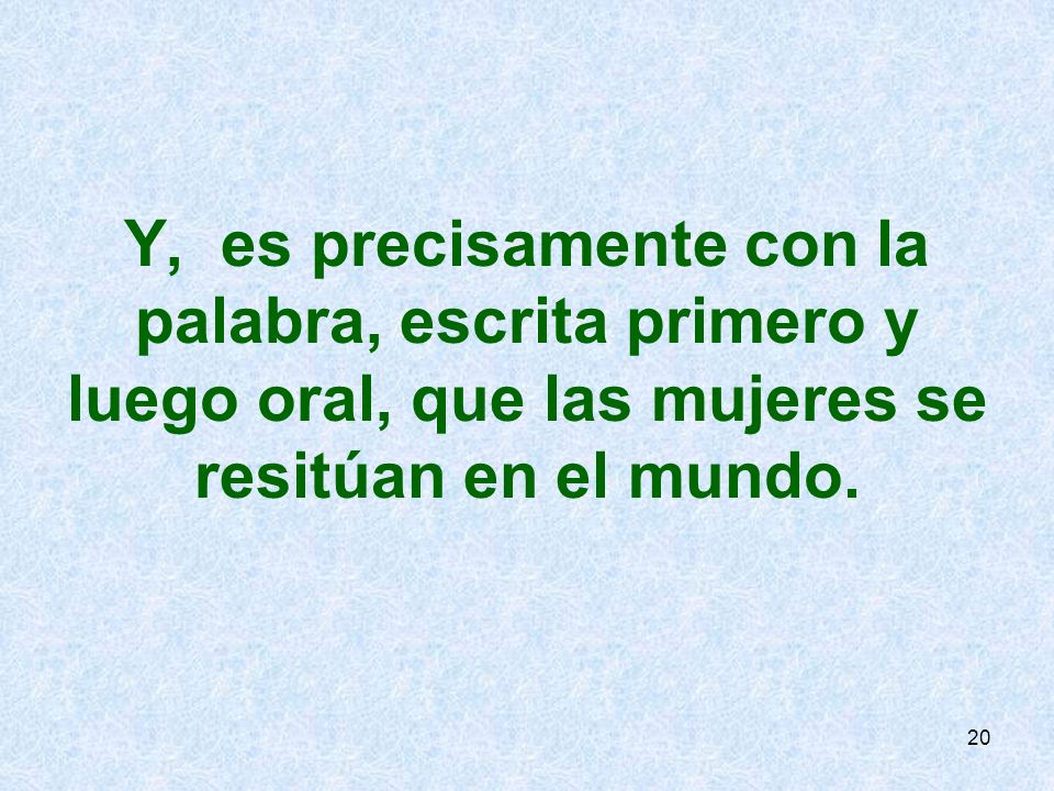 Y, es precisamente con la palabra, escrita primero y luego oral, que las mujeres se resitúan en el mundo.