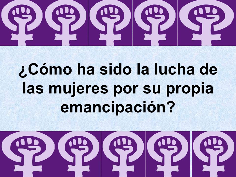 ¿Cómo ha sido la lucha de las mujeres por su propia emancipación
