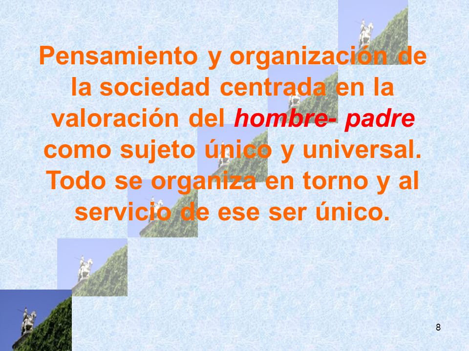 Pensamiento y organización de la sociedad centrada en la valoración del hombre- padre como sujeto único y universal.