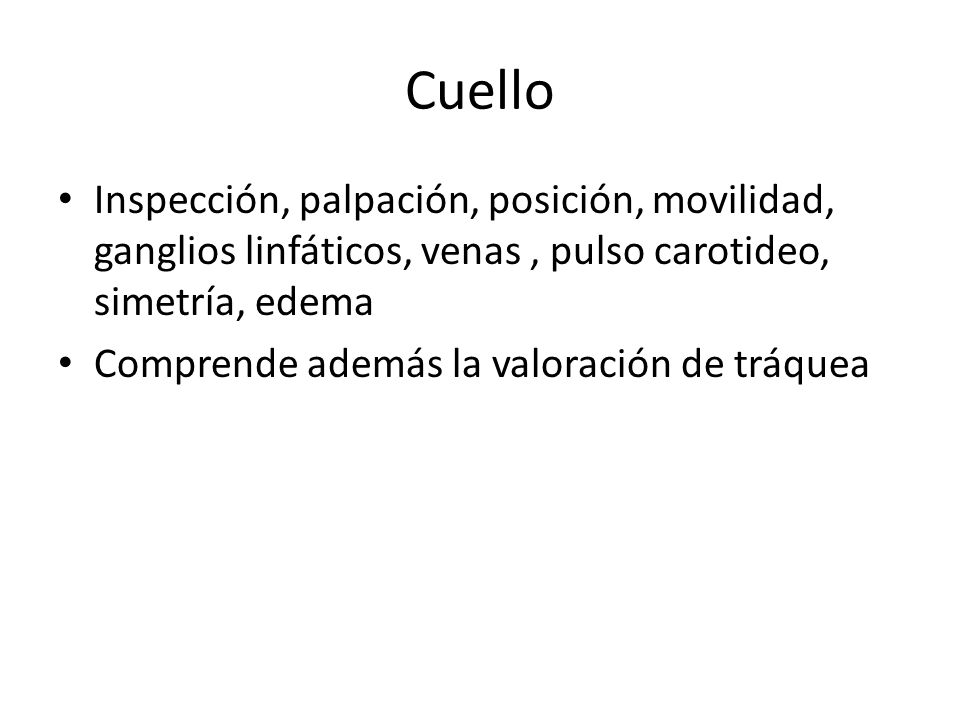 Cuello Inspección, palpación, posición, movilidad, ganglios linfáticos, venas , pulso carotideo, simetría, edema.