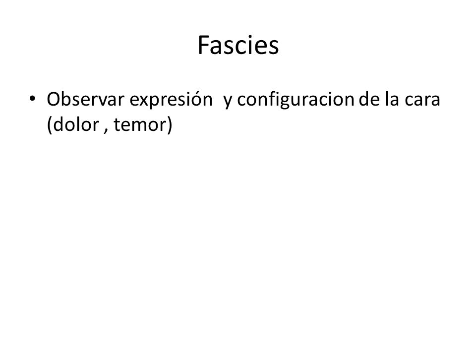 Fascies Observar expresión y configuracion de la cara (dolor , temor)