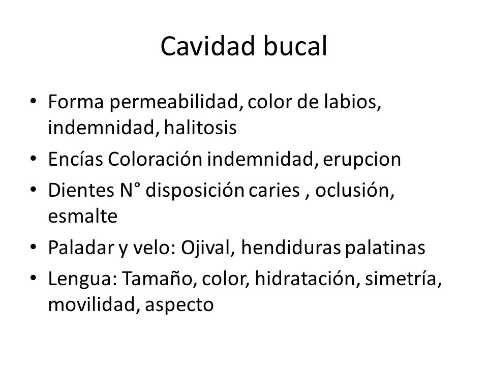 Cavidad bucal Forma permeabilidad, color de labios, indemnidad, halitosis. Encías Coloración indemnidad, erupcion.