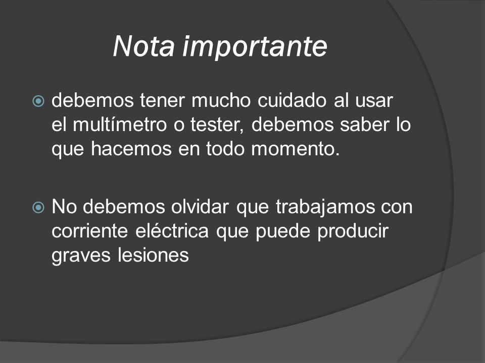 Nota importante debemos tener mucho cuidado al usar el multímetro o tester, debemos saber lo que hacemos en todo momento.