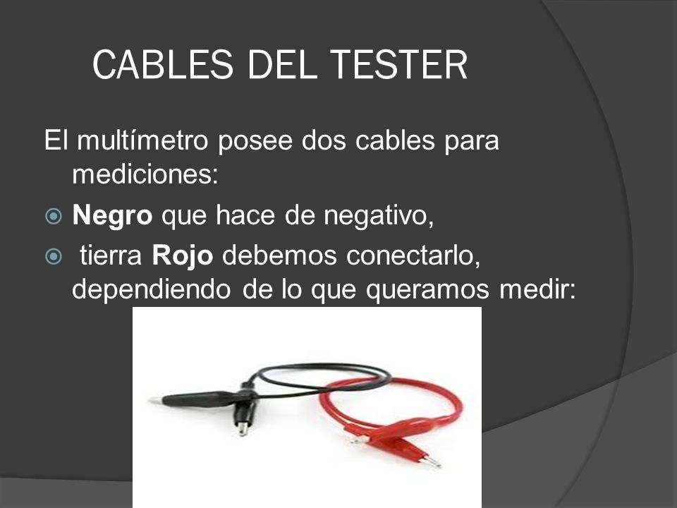 CABLES DEL TESTER El multímetro posee dos cables para mediciones: