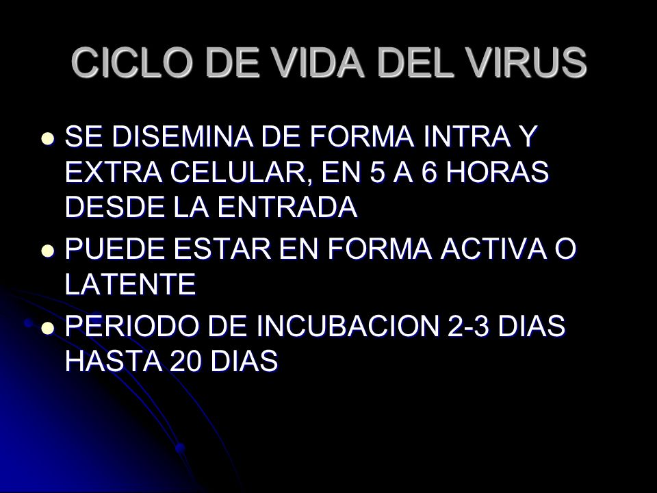 CICLO DE VIDA DEL VIRUS SE DISEMINA DE FORMA INTRA Y EXTRA CELULAR, EN 5 A 6 HORAS DESDE LA ENTRADA.