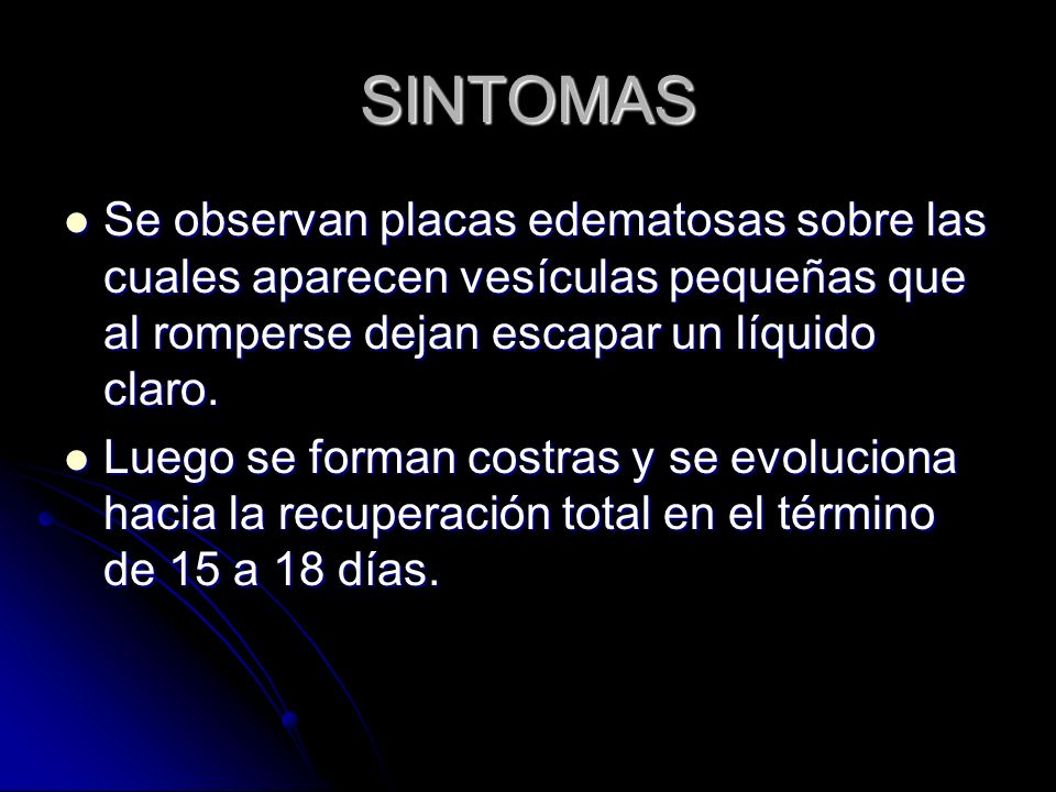 SINTOMAS Se observan placas edematosas sobre las cuales aparecen vesículas pequeñas que al romperse dejan escapar un líquido claro.