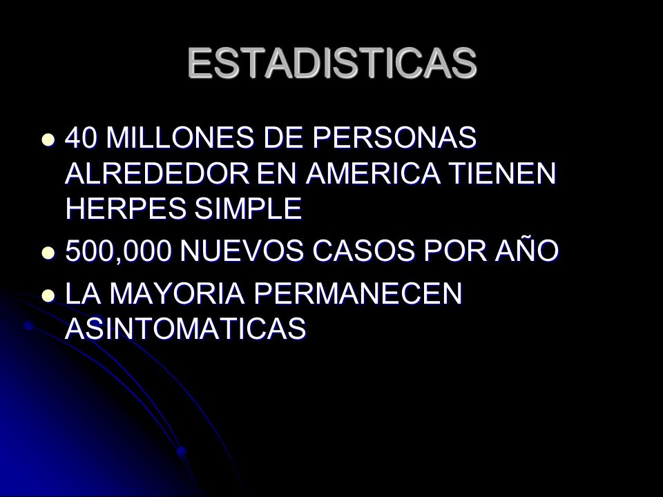 ESTADISTICAS 40 MILLONES DE PERSONAS ALREDEDOR EN AMERICA TIENEN HERPES SIMPLE. 500,000 NUEVOS CASOS POR AÑO.