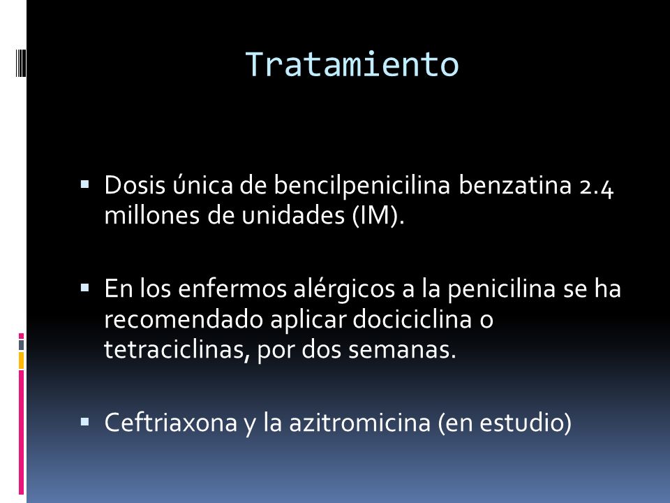 Tratamiento Dosis única de bencilpenicilina benzatina 2.4 millones de unidades (IM).