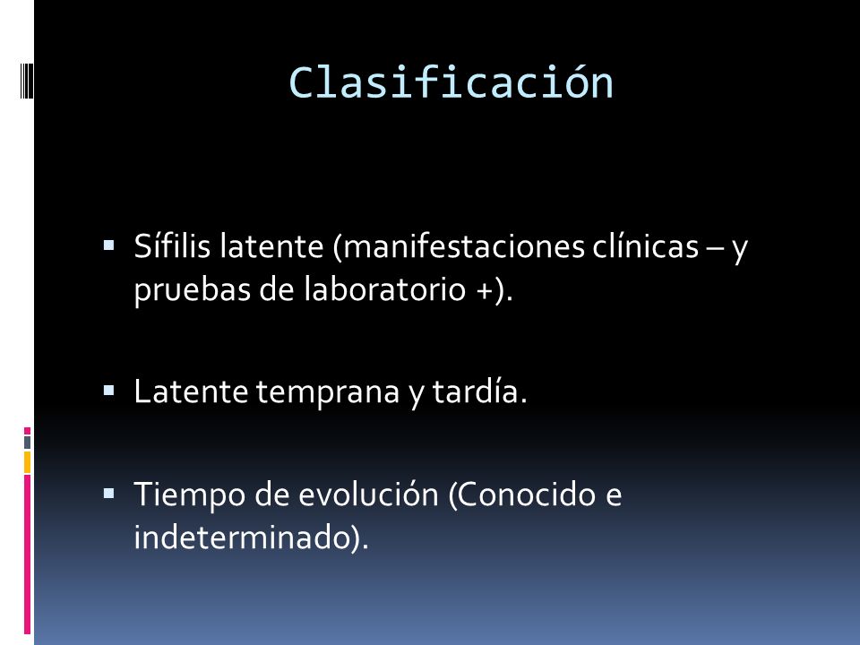 Clasificación Sífilis latente (manifestaciones clínicas – y pruebas de laboratorio +). Latente temprana y tardía.