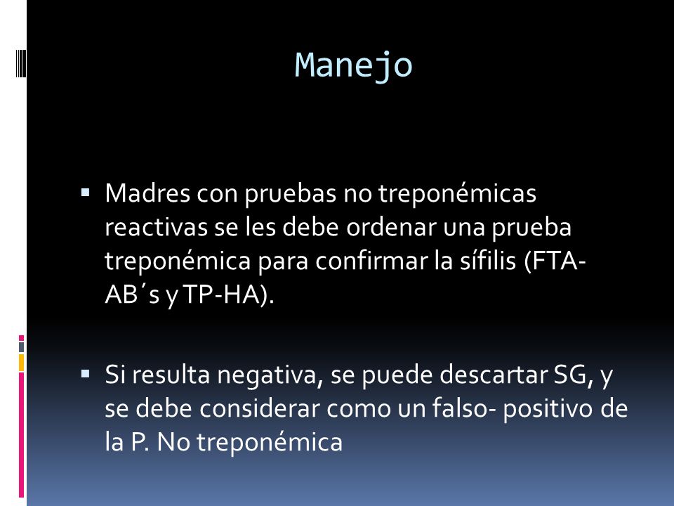 Manejo Madres con pruebas no treponémicas reactivas se les debe ordenar una prueba treponémica para confirmar la sífilis (FTA- AB´s y TP-HA).