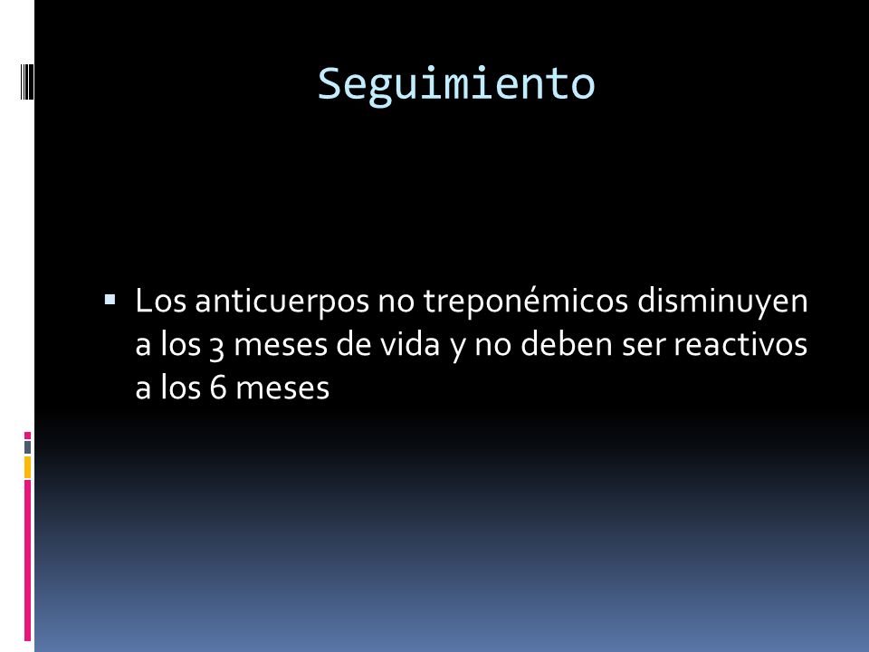 Seguimiento Los anticuerpos no treponémicos disminuyen a los 3 meses de vida y no deben ser reactivos a los 6 meses.