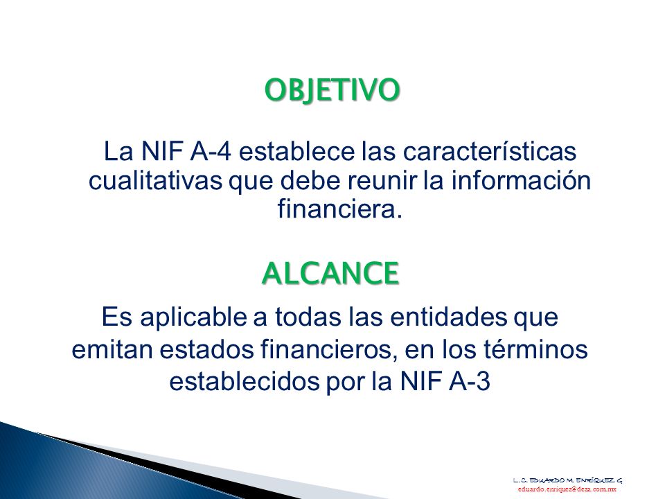 OBJETIVO La NIF A-4 establece las características cualitativas que debe reunir la información financiera.