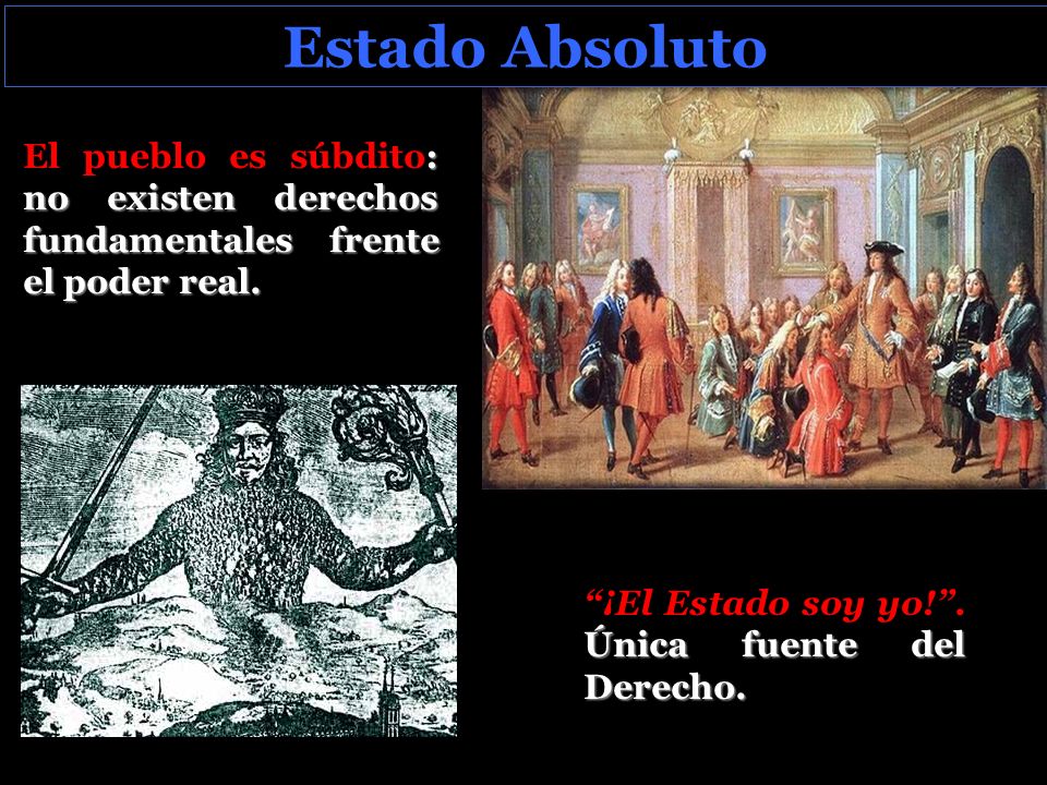 Estado Absoluto El pueblo es súbdito: no existen derechos fundamentales frente el poder real.