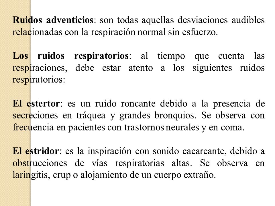 Ruidos adventicios: son todas aquellas desviaciones audibles relacionadas con la respiración normal sin esfuerzo.