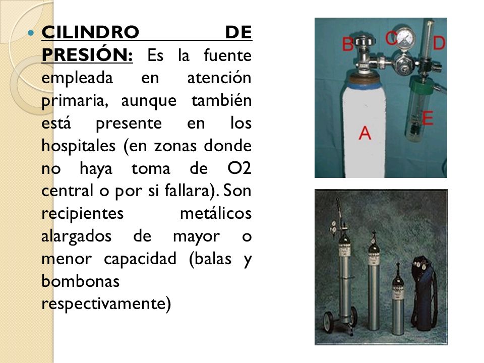 CILINDRO DE PRESIÓN: Es la fuente empleada en atención primaria, aunque también está presente en los hospitales (en zonas donde no haya toma de O2 central o por si fallara).