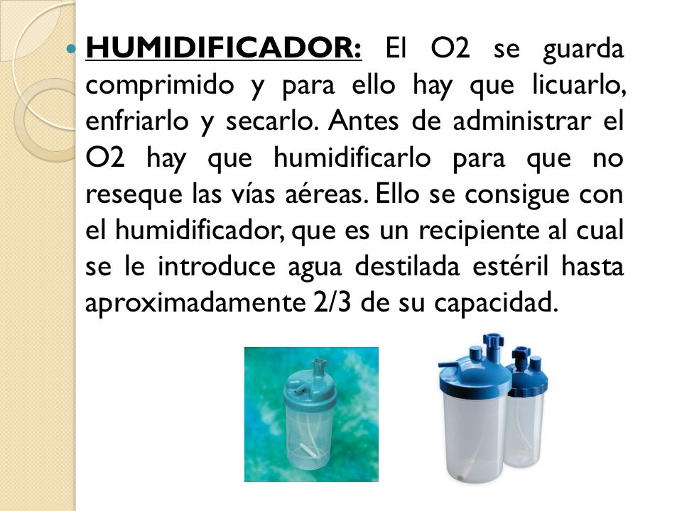 HUMIDIFICADOR: El O2 se guarda comprimido y para ello hay que licuarlo, enfriarlo y secarlo.